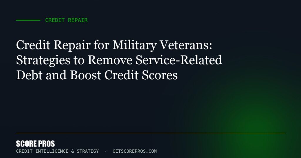 Credit Repair for Military Veterans: Strategies to Remove Service-Related Debt and Boost Credit Scores