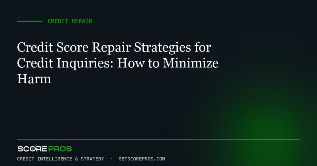 Credit Score Repair Strategies for Credit Inquiries: How to Minimize Harm