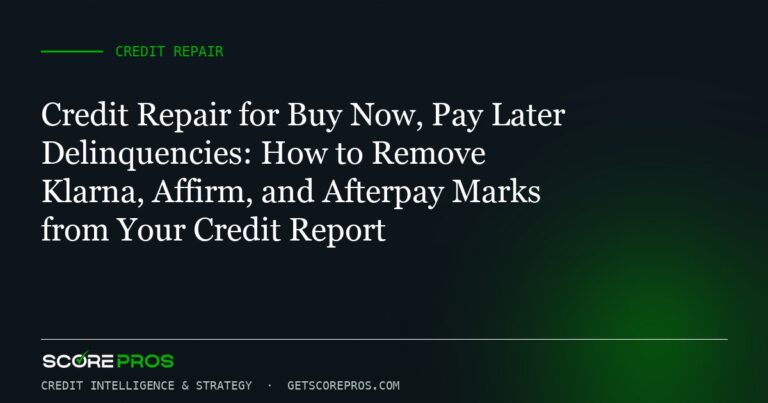 Credit Repair for Buy Now, Pay Later Delinquencies: How to Remove Klarna, Affirm, and Afterpay Marks from Your Credit Report