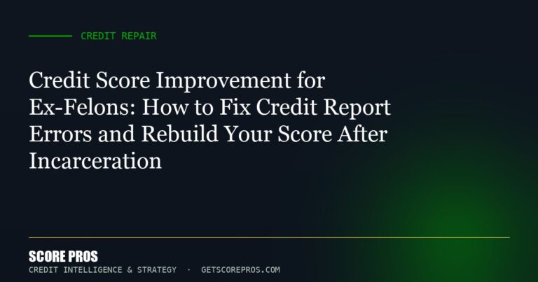 Credit Score Improvement for Ex-Felons: How to Fix Credit Report Errors and Rebuild Your Score After Incarceration