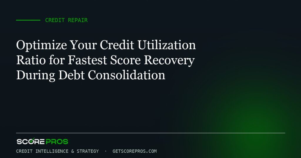 Optimize Your Credit Utilization Ratio for Fastest Score Recovery During Debt Consolidation