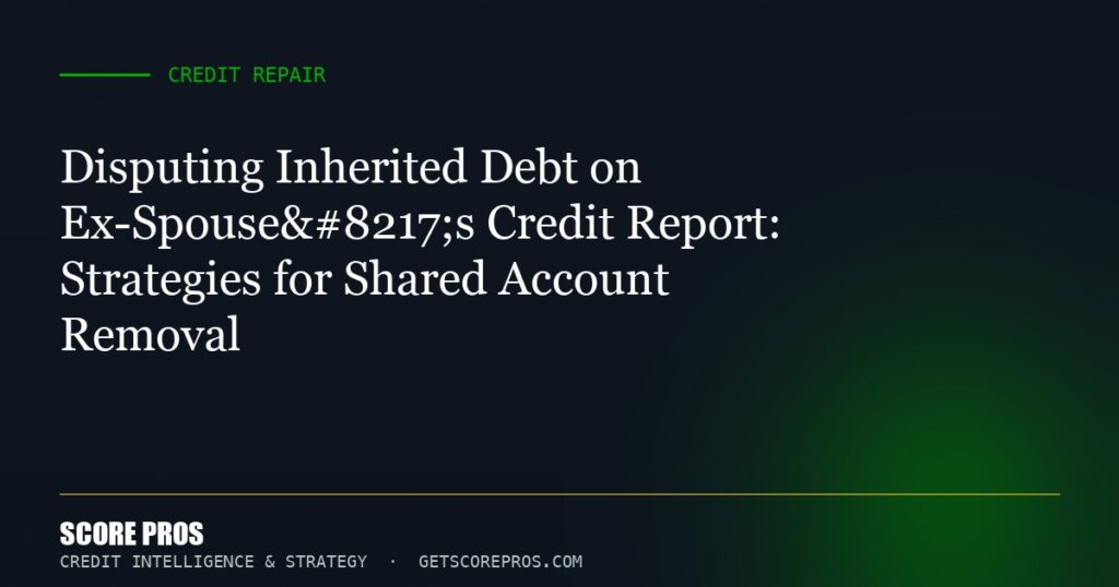 Disputing Inherited Debt on Ex-Spouse’s Credit Report: Strategies for Shared Account Removal