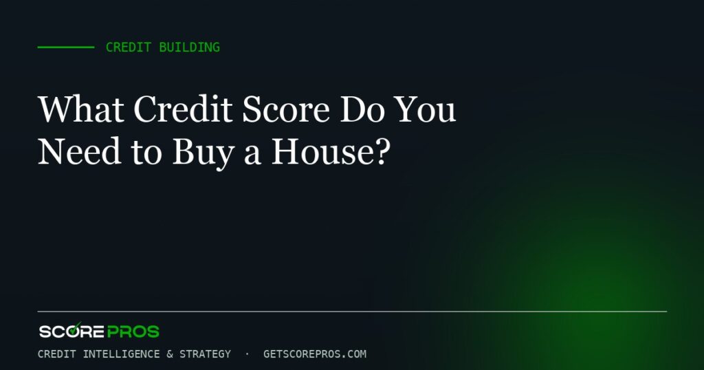 What Credit Score Do You Need to Buy a House?