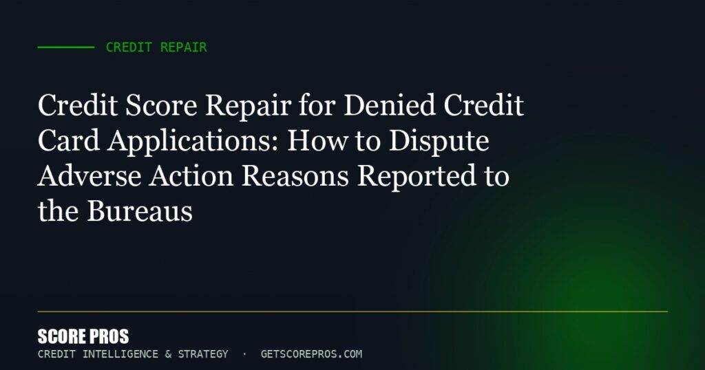 Credit Score Repair for Denied Credit Card Applications: How to Dispute Adverse Action Reasons Reported to the Bureaus