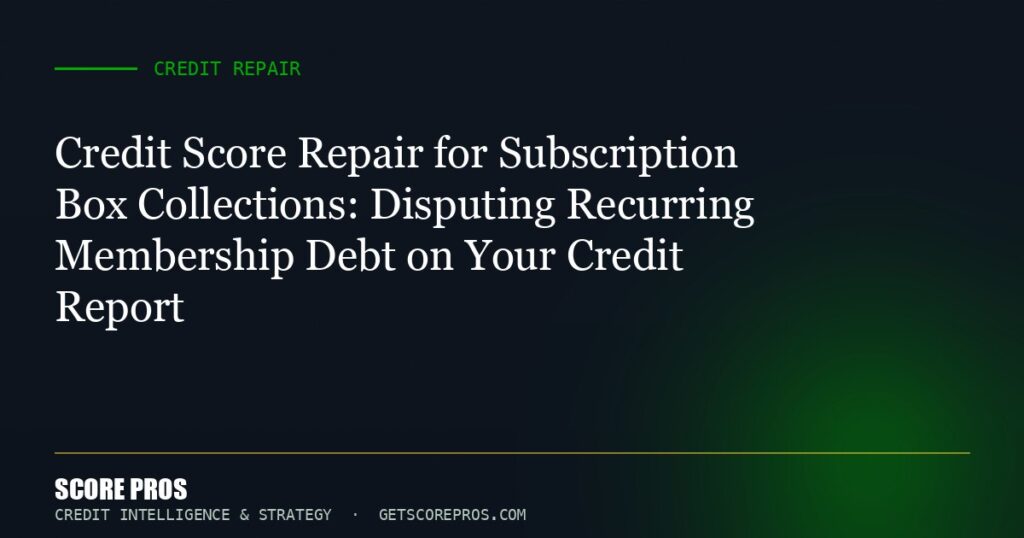 Credit Score Repair for Subscription Box Collections: Disputing Recurring Membership Debt on Your Credit Report