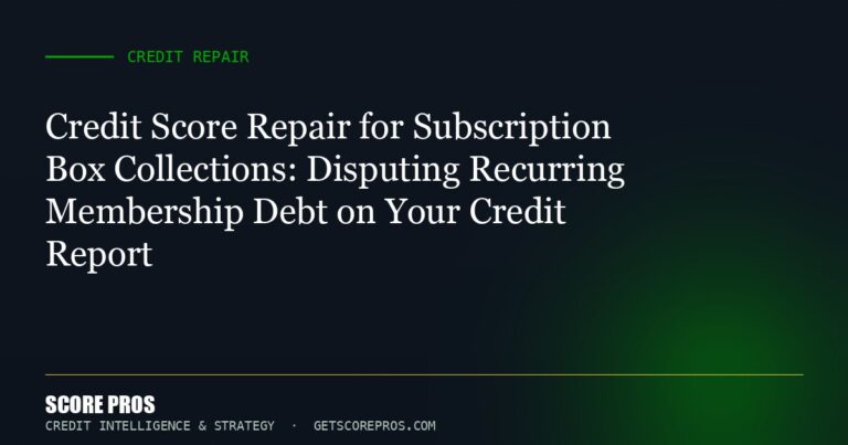 Credit Score Repair for Subscription Box Collections: Disputing Recurring Membership Debt on Your Credit Report