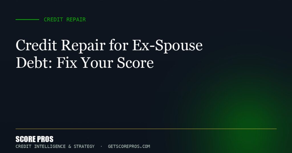 Credit Repair for Ex-Spouse Debt: Fix Your Score